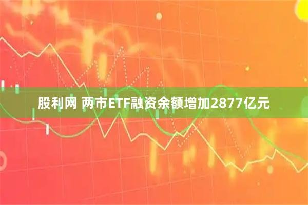 股利网 两市ETF融资余额增加2877亿元