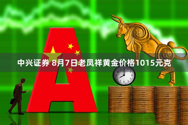 中兴证券 8月7日老凤祥黄金价格1015元克