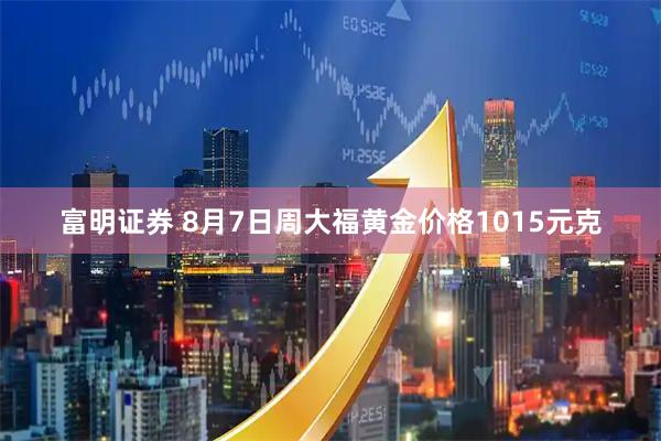 富明证券 8月7日周大福黄金价格1015元克