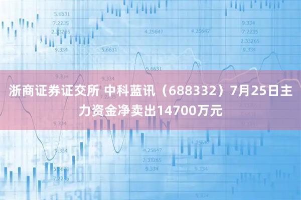 浙商证券证交所 中科蓝讯(688332)7月25日主力资金净卖出14700万元