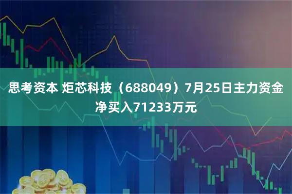 思考资本 炬芯科技（688049）7月25日主力资金净买入71233万元